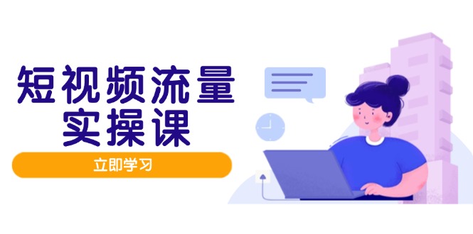 短视频流量实战班，人设打造内容优化，矩阵投放管控有序，助力流量变现路-项目网