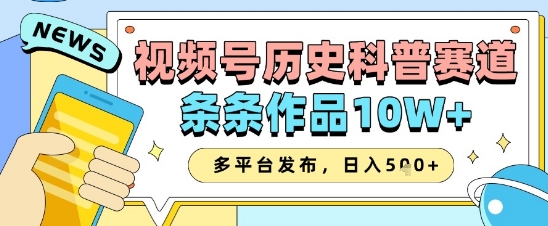 视频号历史科普赛道，条条作品10W+，多平台发布，助你变现收益翻倍-项目网