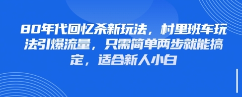 80年代回忆杀新玩法，村里班车玩法引爆流量，只需简单两步就能搞定，适合新人小白-项目网