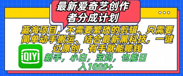最新爱奇艺创作者分成计划，不需要繁琐的剪辑，只需要简单动手搬运，一键过原创，有手就能做-项目网