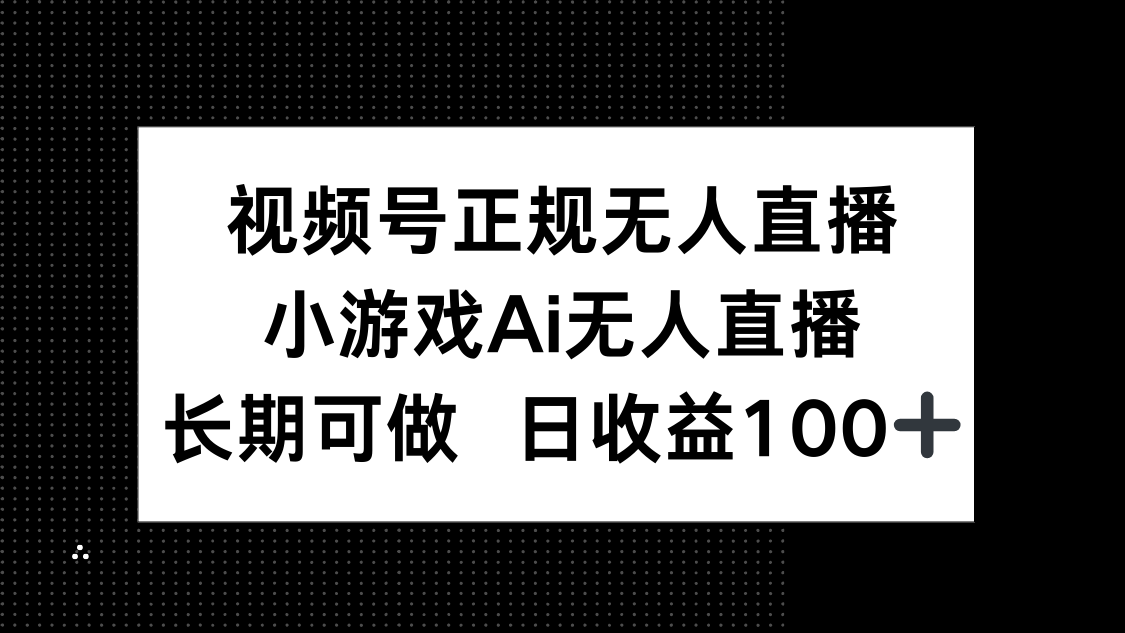 视频号正规无人直播，小游戏AI无人直播，长期可做，日收益100+-项目网