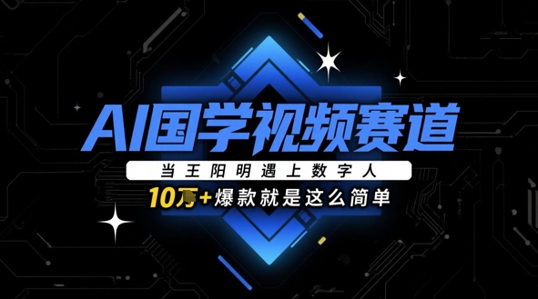 AI国学视频赛道：当王阳明遇上数字人，10w+爆款就是这么简单-项目网