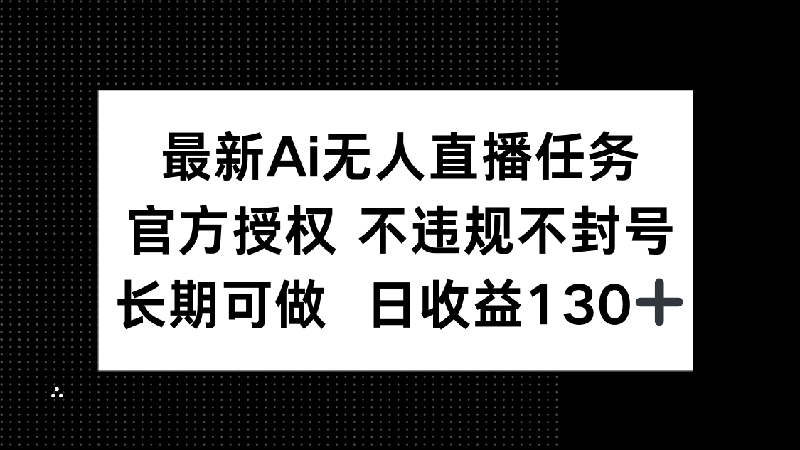 最新AI无人直播任务，官方授权 不违规不封号，长期可做，日收益130+-项目网