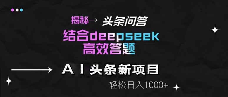 揭秘头条问答新玩法！结合deepseek高效答题，轻松日入1000+-项目网