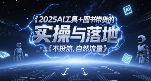 2025AI工具+图书带货的实操与落地，图文起号带货全攻略，不投流，自然流量-项目网