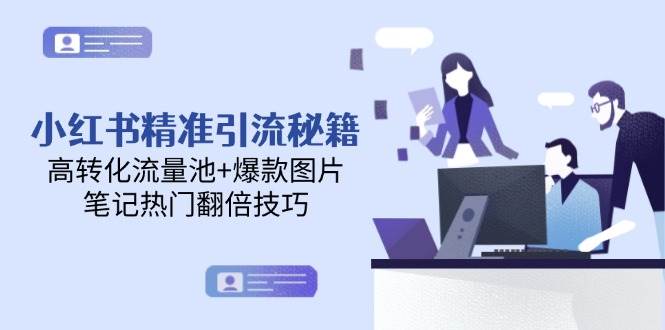 小红书精准引流秘籍，高转化流量池+爆款图片，笔记热门翻倍技巧-项目网