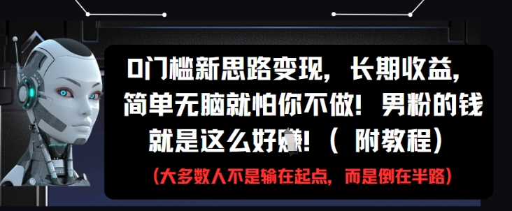 0门槛新思路变现，长期收益，简单无脑就怕你不做，男粉的钱就是这么好挣(附教程)-项目网