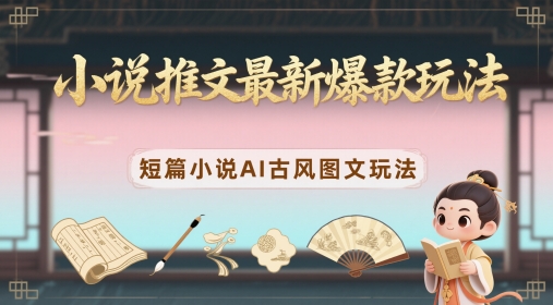 小说推文最新爆款玩法，短篇小说AI古风图文玩法-项目网