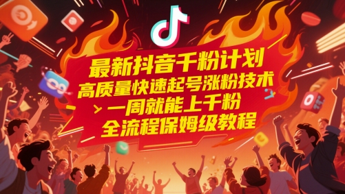 最新抖音千粉计划，高质量快速起号涨粉技术，一周就能上千粉，全流程保姆级教程-项目网