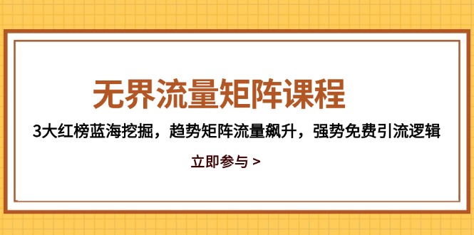 无界流量矩阵课程，3大红榜蓝海挖掘，趋势矩阵流量飙升，强势免费引流逻辑-项目网