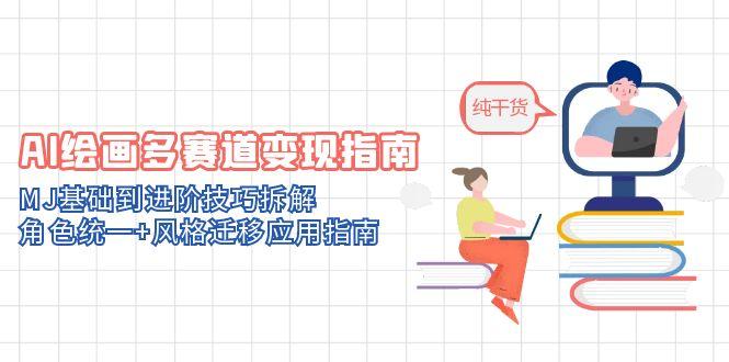 AI绘画多赛道变现指南：MJ基础到进阶技巧拆解，角色统一+风格迁移应用指南-项目网