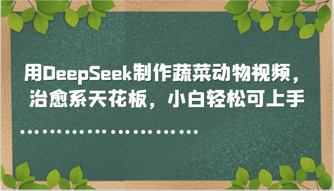 用DeepSeek制作蔬菜动物视频，治愈系天花板，小白轻松可上手-项目网