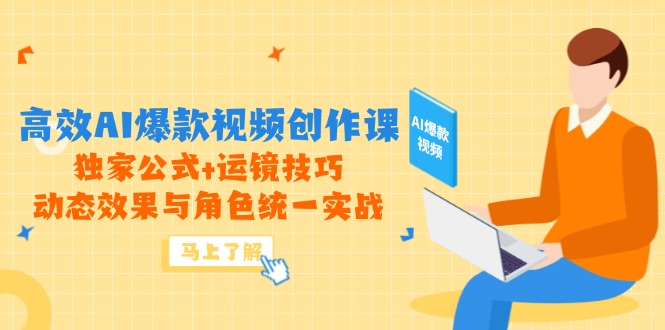 高效AI爆款视频创作课，独家公式+运镜技巧，动态效果与角色统一实战-项目网