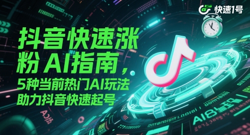 抖音快速涨粉AI指南，5种当前热门AI玩法，助力抖音快速起号-项目网