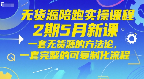 无货源陪跑实操课程2期5月新课，一套无货源的方法论，一套完整的可复制化流程-项目网