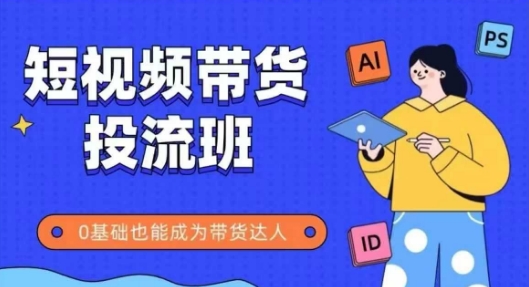 抖音快手短视频带货投流班，详细又全面的抖音快手带货实操课，零基础也能成为带货达人-项目网