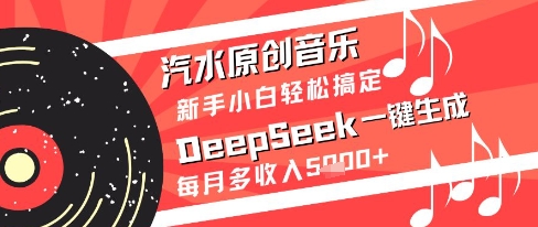 汽水原创音乐DeepSeek一键生成新手小白轻松搞定每月多收入5k+【揭秘】-项目网