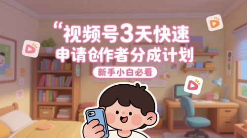 视频号3天快速申请创作者分成计划，新手小白必看-项目网