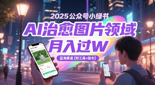 2025公众号小绿书AI治愈图片领域，月入过W，蓝海赛道【附工具+指令】-项目网