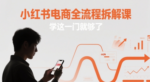 小红书电商全流程拆解课，学这一门就够了-项目网
