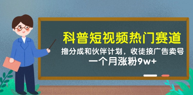 科普短视频热门赛道：撸分成和伙伴计划，收徒接广告卖号，一个月涨粉9w+-项目网