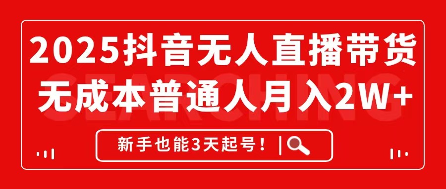 2025抖音无人直播带货，无成本月入2W+，新手也能3天起号！-项目网