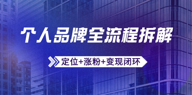 个人品牌全流程拆解：定位+涨粉+变现闭环，微信生态运营与资源整合-项目网