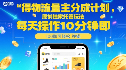 得物流量主分成计划，原创独家托管玩法，每天操作10分钟即可轻松挣米【揭秘】-项目网
