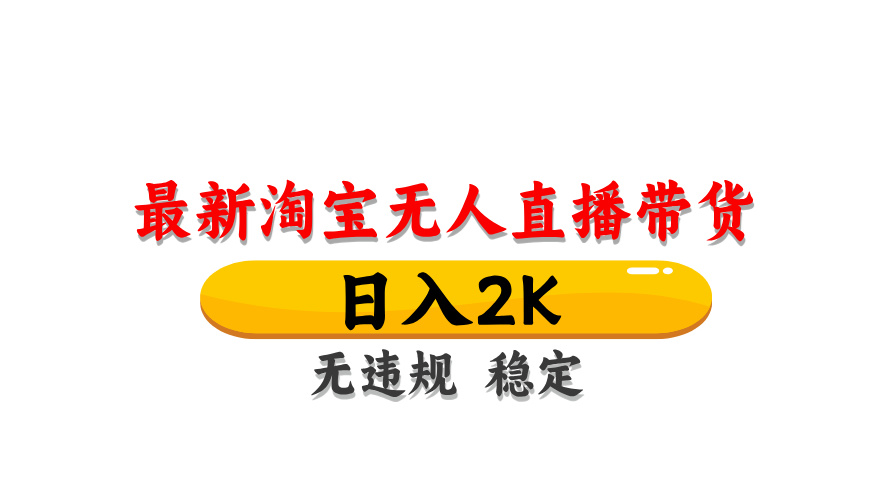 淘宝无人直播带货，日入2K，独家技术，无违规无封号，长期稳定，操作简单【揭秘】-项目网