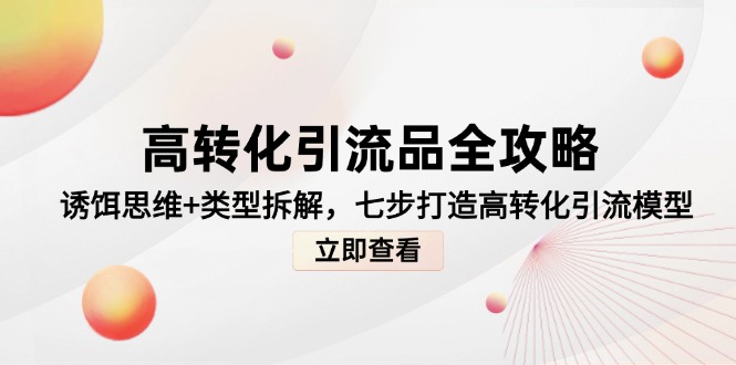 高转化引流品全攻略，诱饵思维+类型拆解，七步打造高转化引流模型-项目网