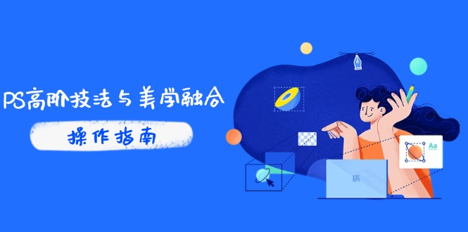 PS高阶技法与美学融合：商业光效/调色逻辑拆解，抖音IP运营+AI修图实战-项目网