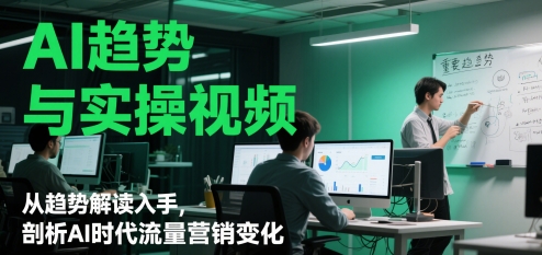 AI趋势与实操视频，从趋势解读入手，剖析AI时代流量营销变化-项目网