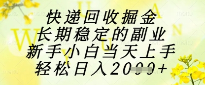 快递回收掘金项目，长期稳定的副业，新手小白当天上手，轻松日入1k+【揭秘】-项目网