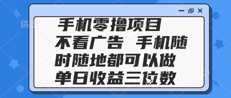 2025手机零撸项目 不看广告 手机随时可做 单日收益三位数-项目网