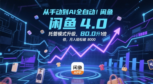 从手动到AI全自动！闲鱼4.0托管模式升级，效率提升10 倍，月入轻松破 8k【揭秘】-项目网