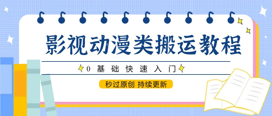 影视动漫类搬运教程，0基础快速入门，秒过原创 持续更新-项目网