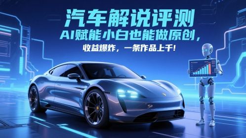 抖音汽车解说评测赛道，AI赋能小白也能做原创，收益爆炸，一条作品上千-项目网