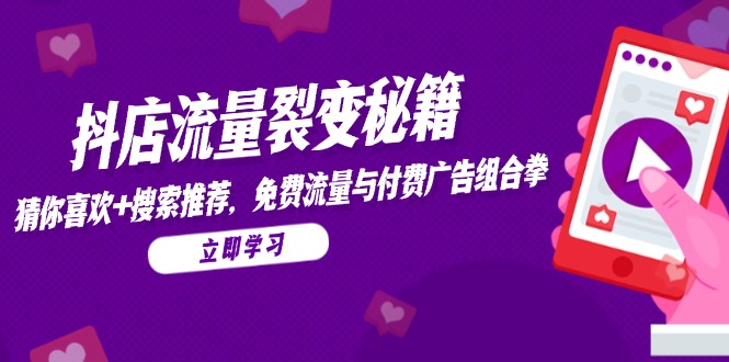 抖店流量裂变秘籍，猜你喜欢，搜索推荐，免费流量与付费广告组合拳-项目网