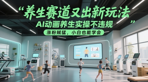 养生赛道又出新玩法，AI动画养生实操不违规，涨粉贼猛，小白也能学会-项目网