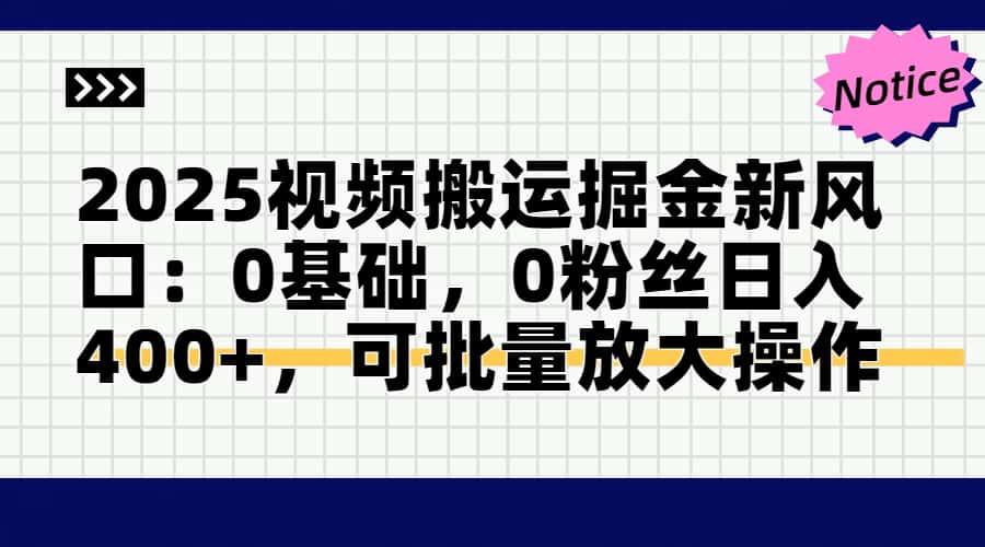 2025视频搬运掘金新风口:0基础，0粉丝日入400+，可批量放大操作-项目网