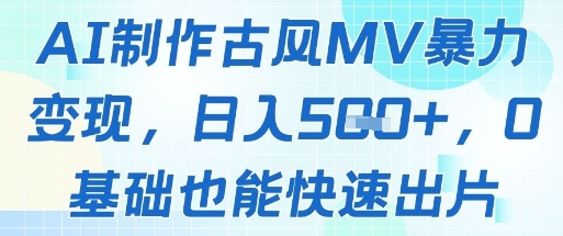 AI制作古风MV暴力变现，日入几张，0基础也能快速出片-项目网