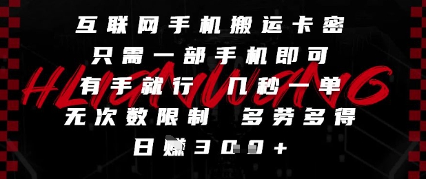 互联网手机搬运卡密，只需一部手机即可，有手就行，几秒一单，无次数限制，多劳多得，日入3张【揭秘】-项目网