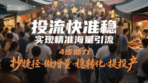 投流快准稳，实现精准海量引流，4步助力，抄捷径·做增量·稳转化·提投产-项目网