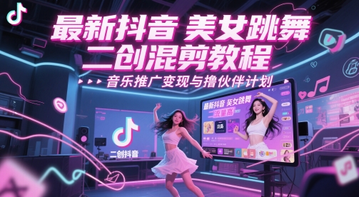最新抖音美女跳舞二创混剪教程，流量高，音乐推广变现与撸伙伴计划-项目网