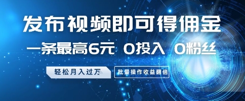 发布视频即可得佣金，一条最高6元，0投入 0粉丝  会发视频就行，月入过W，批量操作收益翻倍【揭秘】-项目网