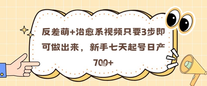 反差萌+治愈系视频只要3步即可做出来，新手七天起号日产7张-项目网