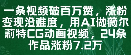 一条视频破百万赞，涨粉变现没难度，用AI做薇尔莉特CG动画视频，24条作品涨粉7.2W-项目网