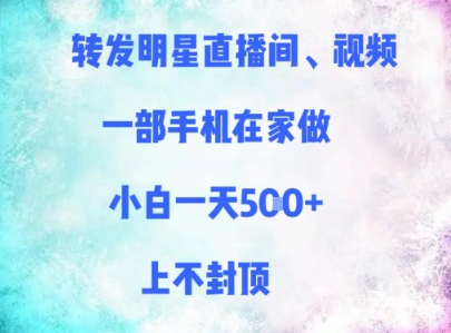 转发明星直播间、视频，一部手机在家做，小白一天多张，上不封顶-项目网