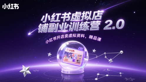 小红书虚拟店铺副业训练营2.0，小红书开店卖虚拟资料，精品课-项目网