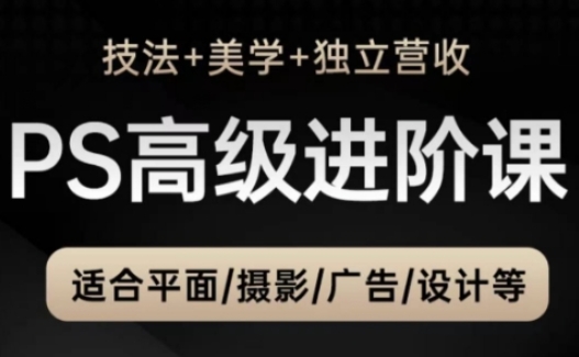 PS高级后期进阶课(技法+美学+独立营收)，适合平面摄影广告设计等-项目网